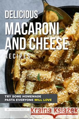 Delicious Macaroni and Cheese Recipes: Try Some Homemade Pasta Everyone Will Love Thomas Kelly 9781797004242 Independently Published