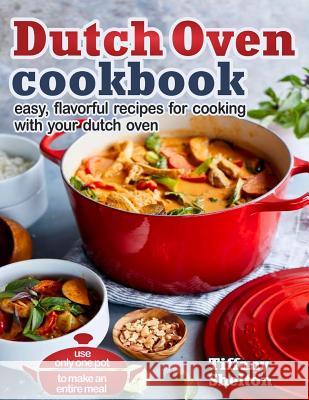 Dutch Oven Cookbook: Easy, Flavorful Recipes for Cooking With Your Dutch Oven - Use Only One Pot to Make an Entire Meal Shelton, Tiffany 9781797006802 Independently Published
