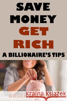 Save Money Get Rich: A Billionaire's Tips Brian Williams 9781797009124 Independently Published