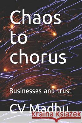 Chaos to Chorus: Businesses and Trust C. Rajgopalachary CV Madhu 9781797011516