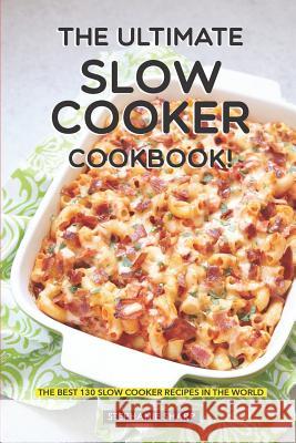 The Ultimate Slow Cooker Cookbook!: The Best 130 Slow Cooker Recipes in the World Stephanie Sharp 9781797020785 Independently Published