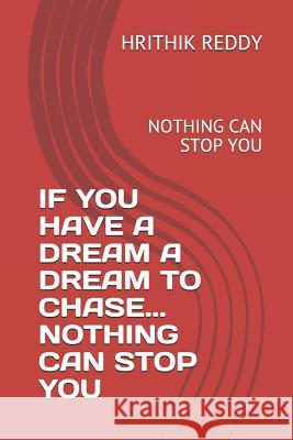 If You Have a Dream a Dream to Chase... Nothing Can Stop You: Nothing Can Stop You Hrithik Reddy 9781797035031