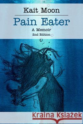 Pain Eater: A Memoir: 2nd Edition Kait Moon 9781797039329 Independently Published