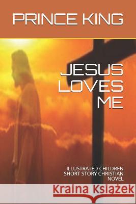 Jesus Loves Me: Illustrated Children Short Story Christian Novel Prince Albert King 9781797045115