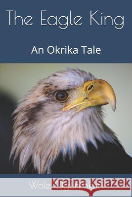 The Eagle King: An Okrika Tale Wole Oguntokun 9781797047966 Independently Published