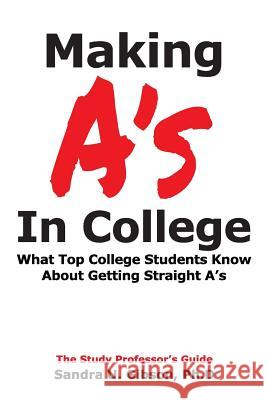 Making A's in College: What Top College Students Know about Getting Straight-A's Jim Gibson Sandra Gibson 9781797049830 Independently Published