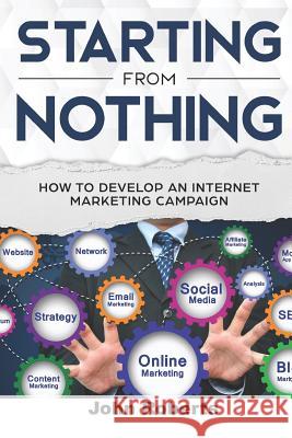 Starting from Nothing: How to Develop an Internet Marketing Campaign John Roberts 9781797060606