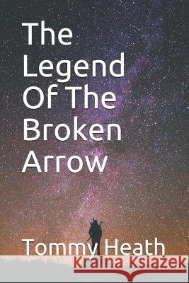 The Legend Of The Broken Arrow Tommy L Heath 9781797071176