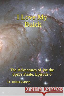 I Love My Buick: The Adventures of Joe the Space Pirate, ep. 3 Garcia, D. Julius 9781797078007 Independently Published