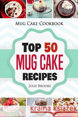 Mug Cake Cookbook: Top 50 Mug Cake Recipes Julie Brooke 9781797089096 Independently Published