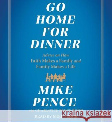 Go Home for Dinner: Advice on How Faith Makes a Family and Family Makes a Life - audiobook Mike Pence Charlotte Penc Mike Pence 9781797168463 Simon & Schuster Audio