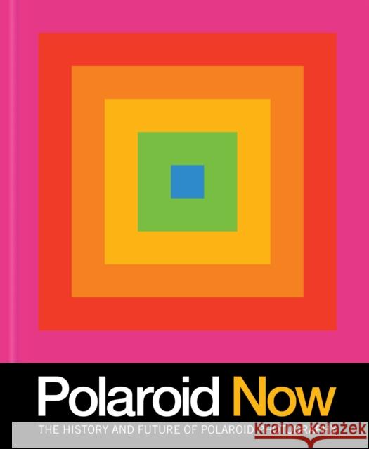 Polaroid Now: The History and Future of Polaroid Photography Chronicle Books 9781797201375 Chronicle Books