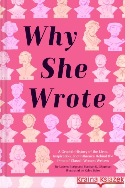Why She Wrote: A Graphic History of the Lives, Inspiration, and Influence Behind the Pens of Classic Women Writers Lauren Burke Hannah K. Chapman Kaley Bales 9781797202099 Chronicle Books