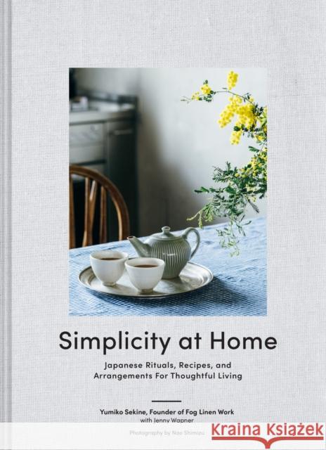 Simplicity at Home: Japanese Rituals, Recipes, and Arrangements for Thoughtful Living Yumiko Sekine Jenny Wapner Nao Shimizu 9781797202952