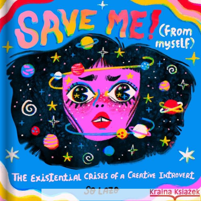 Save Me! (From Myself): The Existential Crises of a Creative Introvert So Lazo 9781797203416 Chronicle Books