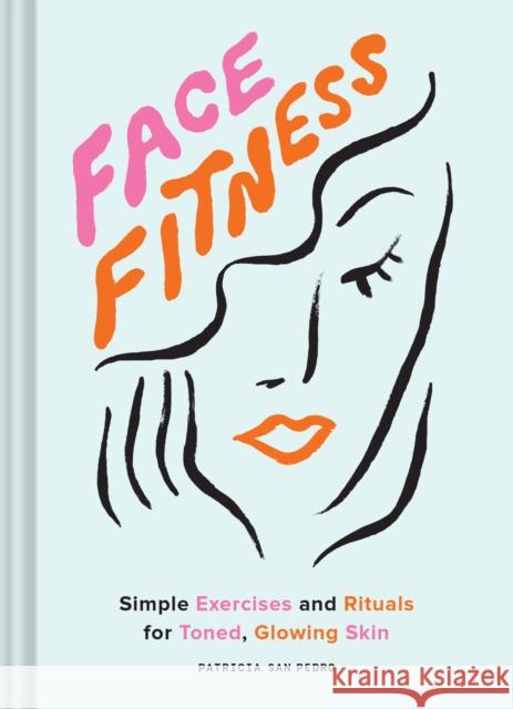 Face Fitness: Simple Exercises and Rituals for Toned, Glowing Skin Patricia Sa Maria Ine 9781797205236 Chronicle Books