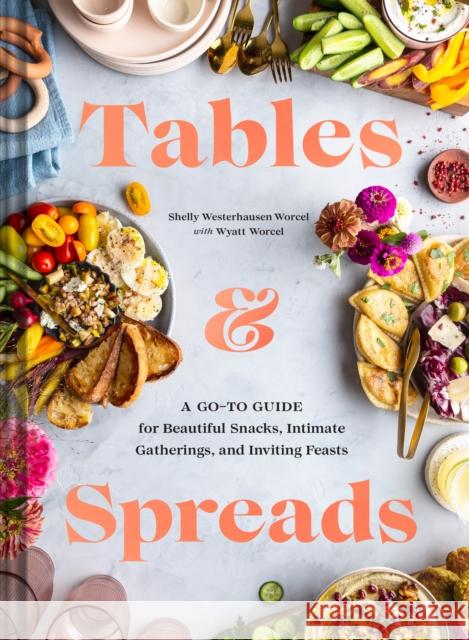 Tables & Spreads: A Go-To Guide for Beautiful Snacks, Intimate Gatherings, and Inviting Feasts Shelly Westerhause Wyatt Worcel 9781797206493 Chronicle Books