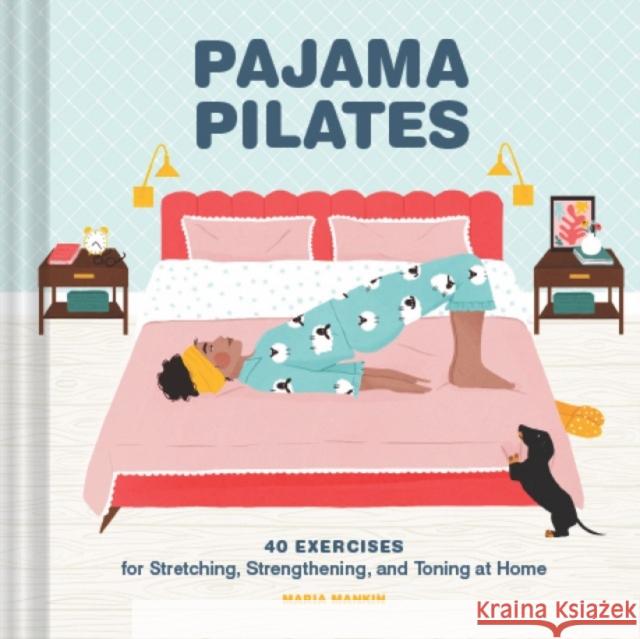 Pajama Pilates: 40 Exercises for Stretching, Strengthening, and Toning at Home Maria Mankin Maja Tomljanovic 9781797207087 Chronicle Books