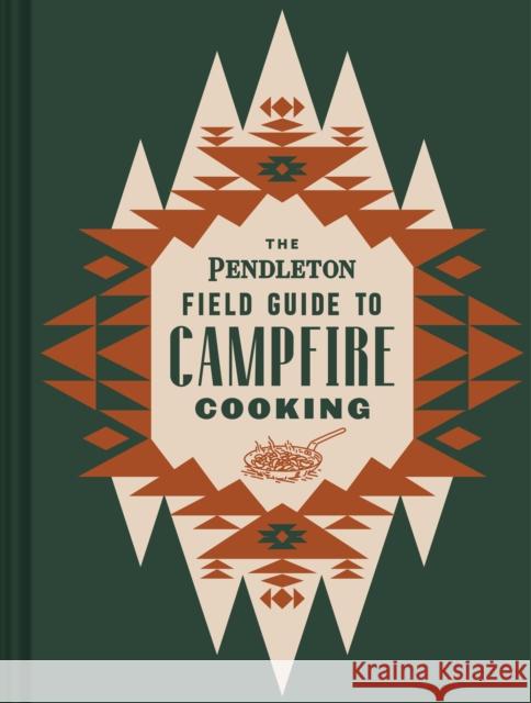 The Pendleton Field Guide to Campfire Cooking Sandra Wu Rocio Egio 9781797207599 Chronicle Books