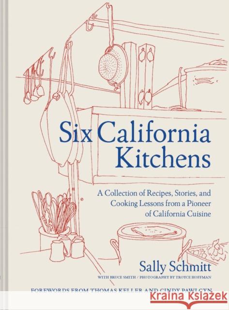 Six California Kitchens: A Collection of Recipes, Stories, and Cooking Lessons from a Pioneer of California Cuisine Schmitt, Sally 9781797208824 Chronicle Books