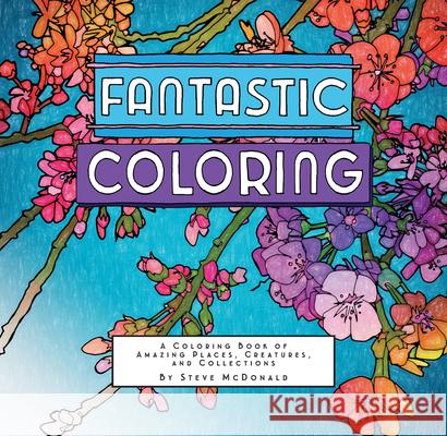 Fantastic Coloring: A Coloring Book of Amazing Places, Creatures, and Collections Steve McDonald 9781797210209 Chronicle Books