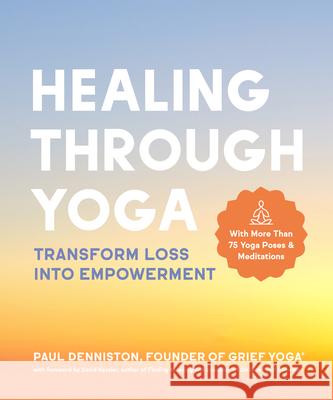 Healing Through Yoga: Transform Loss Into Empowerment - With More Than 75 Yoga Poses and Meditations Denniston, Paul 9781797210223