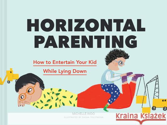 Horizontal Parenting: How to Entertain Your Kid While Lying Down Michelle Woo Dasha Tolstikova 9781797211343 Chronicle Books