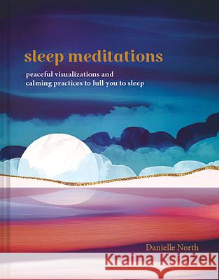 Sleep Meditations: Peaceful Visualizations and Calming Practices to Lull You to Sleep Danielle North 9781797211374 Chronicle Books