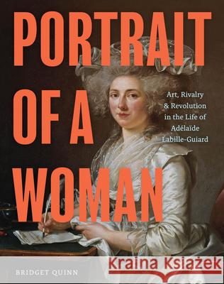 Portrait of a Woman: Art, Rivalry & Revolution in the Life of Adelaide Labille-Guiard  9781797211879 Chronicle Books