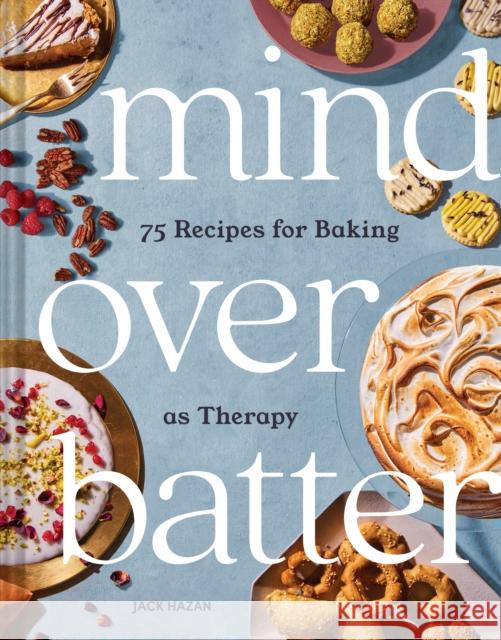 Mind Over Batter: 75 Recipes for Baking as Therapy Jack Hazan 9781797212302 Chronicle Books