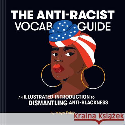 The Anti-Racist Vocab Guide: An Illustrated Introduction to Dismantling Anti-Blackness Ealey, Maya 9781797213170 Chronicle Books