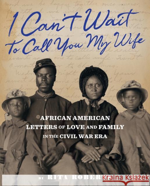 I Can't Wait to Call You My Wife: African American Letters of Love and Family in the Civil War Era Roberts, Rita 9781797213729 Chronicle Books