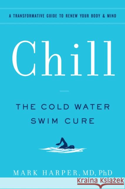 Chill: The Cold Water Swim Cure—?A Transformative Guide to Renew Your Body and Mind Mark Harper 9781797213767 Chronicle Books