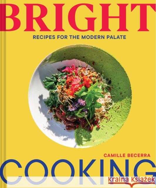 Bright Cooking: Recipes for the Modern Palate Camille Becerra 9781797213859