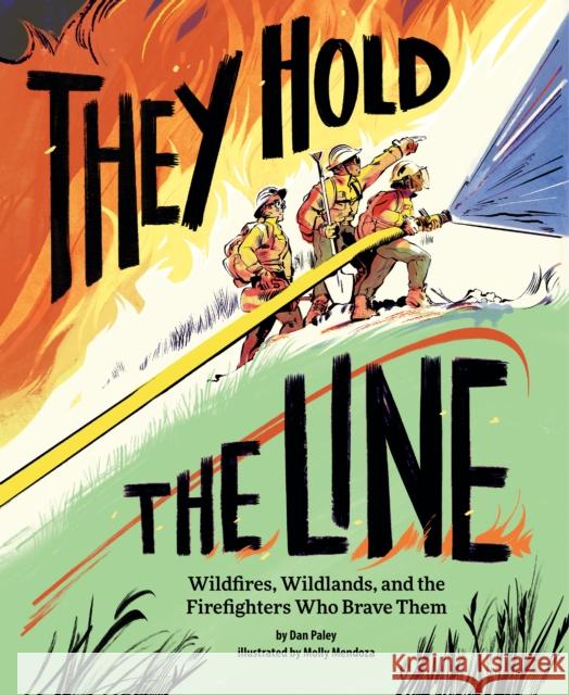 They Hold the Line: Wildfires, Wildlands, and the Firefighters Who Brave Them Dan Paley Molly Mendoza 9781797214504 Chronicle Books