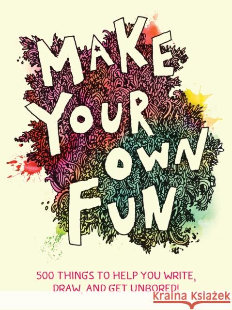 Make Your Own Fun: 500 Things to Help You Write, Draw, and Get Unbored! Chronicle Books 9781797214894 Chronicle Books