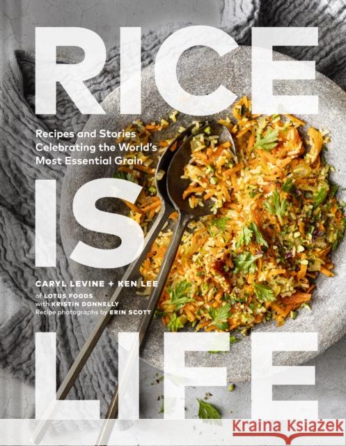 Rice Is Life: Recipes and Stories Celebrating the World's Most Essential Grain Caryl Levine Ken Lee Kristin Donnelly 9781797214900 Chronicle Books