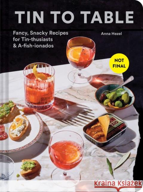 Tin to Table: Fancy, Snacky Recipes for Tin-thusiasts and A-fish-ionados Anna Hezel 9781797215518 Chronicle Books