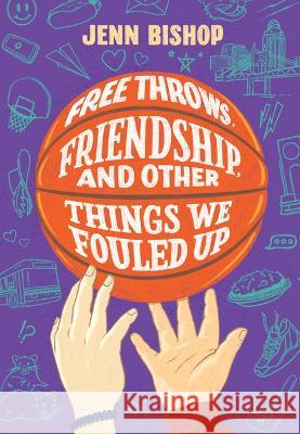 Free Throws, Friendship, and Other Things We Fouled Up Jenn Bishop 9781797215617 Chronicle Books