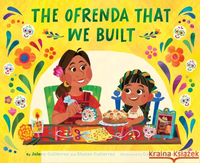 The Ofrenda That We Built Jolene Guti?rrez Shaian Guti?rrez Gabby Zapata 9781797215624 Chronicle Books