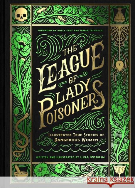 The League of Lady Poisoners: Illustrated True Stories of Dangerous Women Lisa Perrin Maria Trimarchi Holly Frey 9781797215884 Chronicle Books