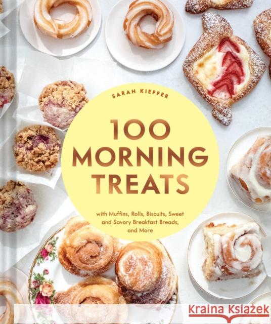 100 Morning Treats: With Muffins, Rolls, Biscuits, Sweet and Savory Breakfast Breads, and More Sarah Kieffer 9781797216164 Chronicle Books