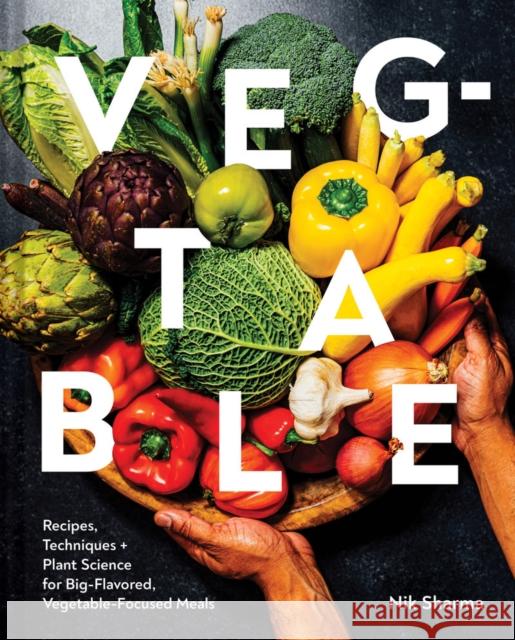 Veg-Table: Recipes, Techniques, and Plant Science for Big-Flavored, Vegetable-Focused Meals Nik Sharma 9781797216317 Chronicle Books