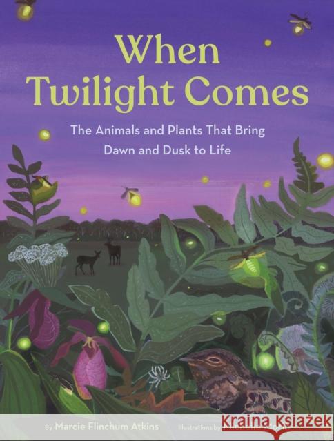 When Twilight Comes: The Animals and Plants That Bring Dawn and Dusk to Life Marcie Flinchum Atkins Michelle Morin 9781797216799