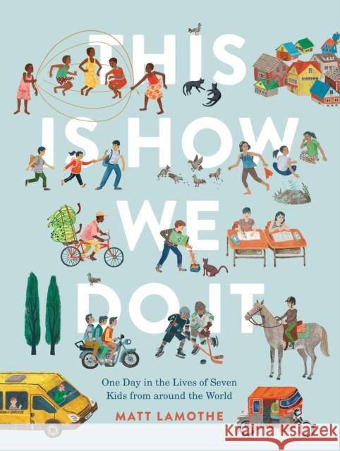 This Is How We Do It: One Day in the Lives of Seven Kids from around the World Matt Lamothe 9781797218717 Chronicle Books