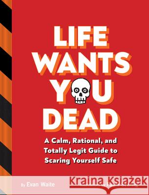 Life Wants You Dead: A Calm, Rational, and Totally Legit Guide to Scaring Yourself Safe  9781797219356 Chronicle Books