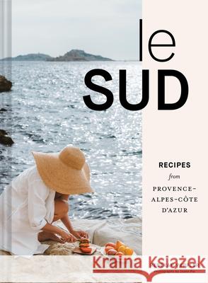 Le Sud: Recipes from Provence-Alpes-Cote d'Azur Rebekah Peppler 9781797219530 Chronicle Books