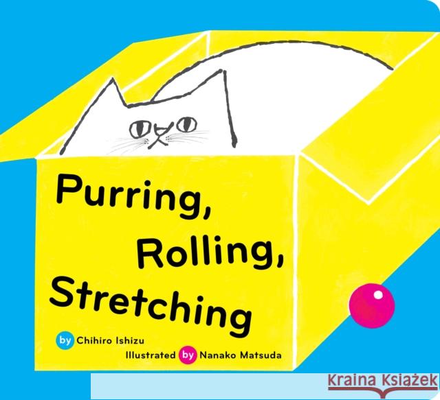 Purring, Rolling, Stretching Chihiro Ishizu Nanako Matsuda 9781797219929 Chronicle Books