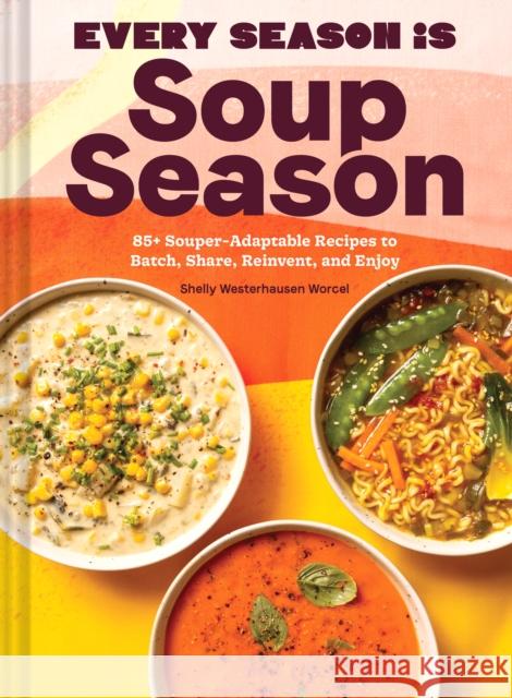 Every Season Is Soup Season: 85+ Souper-Adaptable Recipes to Batch, Share, Reinvent, and Enjoy Shelly Westerhause 9781797220307 Chronicle Books