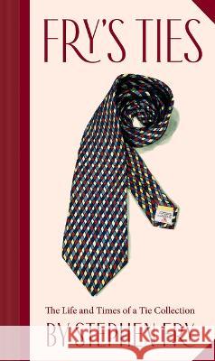 Fry\'s Ties: The Life and Times of a Tie Collection Stephen Fry 9781797221076 Chronicle Books